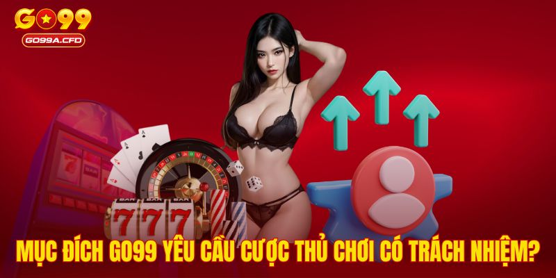 Mục đích GO99 yêu cầu cược thủ chơi có trách nhiệm?