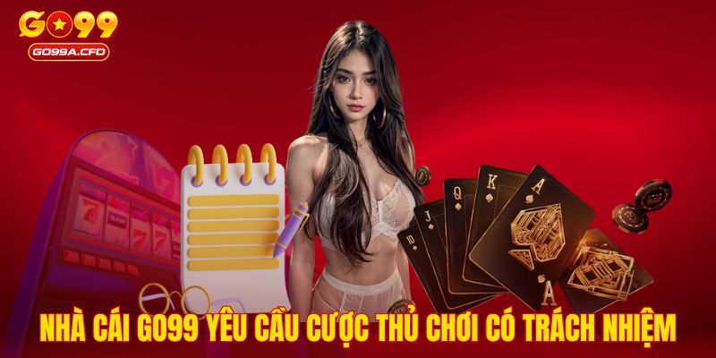 Nhà cái GO99 yêu cầu cược thủ chơi có trách nhiệm