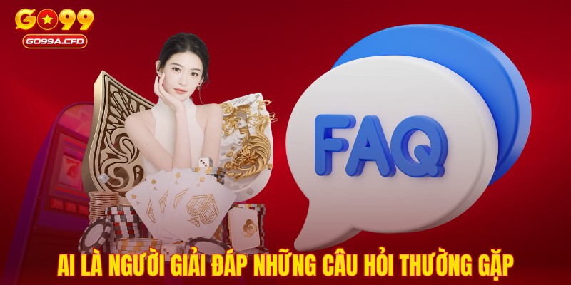 Ai là người giải đáp những câu hỏi thường gặp