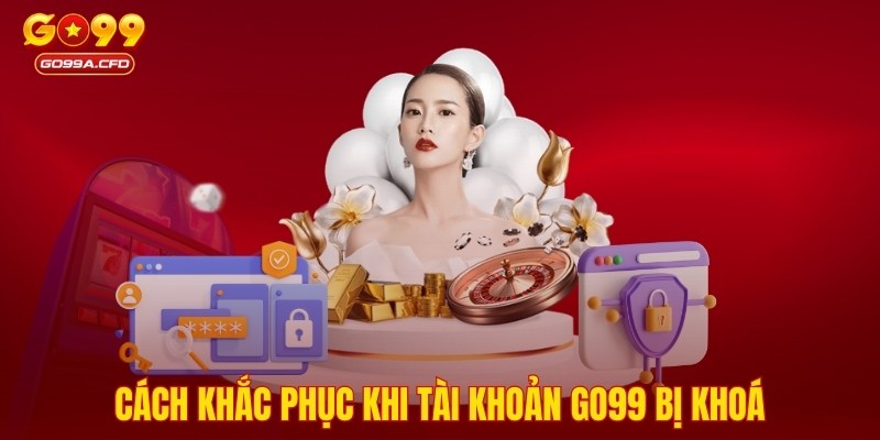 Cách khắc phục khi tài khoản GO99 bị khoá