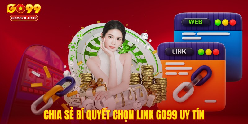 Chia sẻ bí quyết chọn link GO99 uy tín