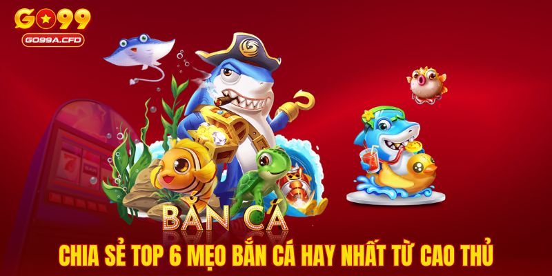 Chia sẻ top 6 mẹo bắn cá hay nhất từ cao thủ