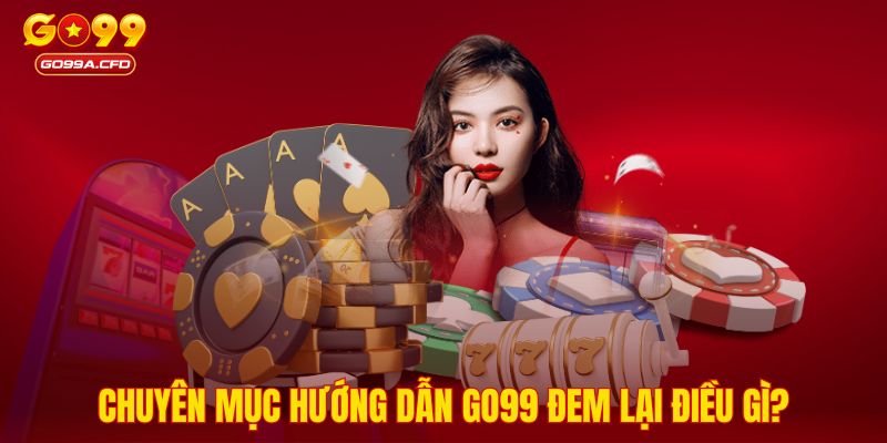 Chuyên mục hướng dẫn GO99 đem lại điều gì?