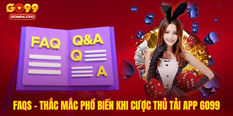 FAQs - Thắc mắc phổ biến khi cược thủ tải app GO99