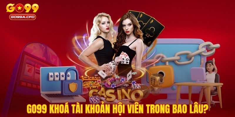 GO99 khoá tài khoản hội viên trong bao lâu?