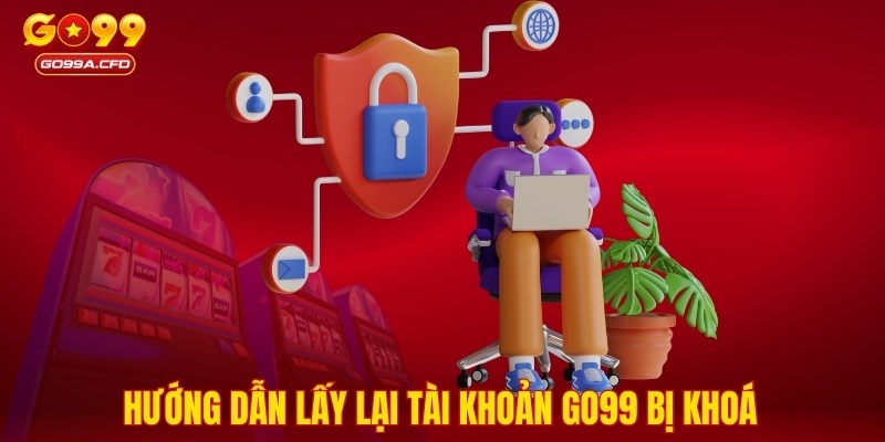 Hướng dẫn lấy lại tài khoản GO99 bị khoá