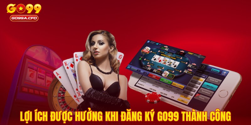 Lợi ích được hưởng khi đăng ký GO99 thành công