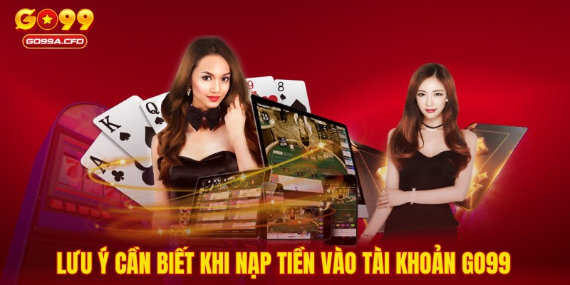 Lưu ý cần biết khi nạp tiền vào tài khoản GO99