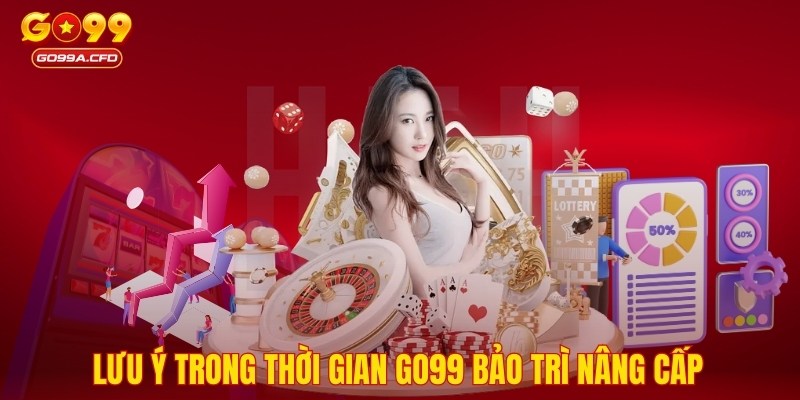 Lưu ý trong thời gian GO99 bảo trì nâng cấp