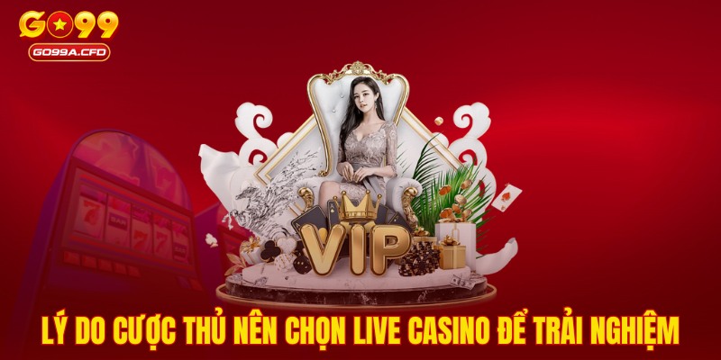 Lý do cược thủ nên chọn Live Casino để trải nghiệm