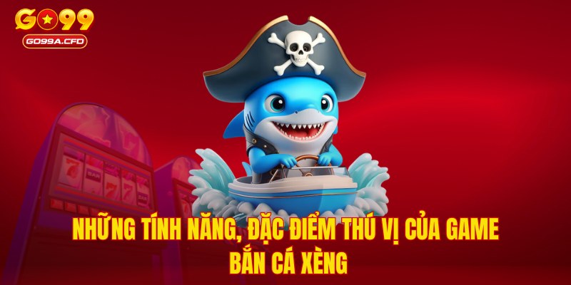 Những tính năng, đặc điểm thú vị của game bắn cá xèng