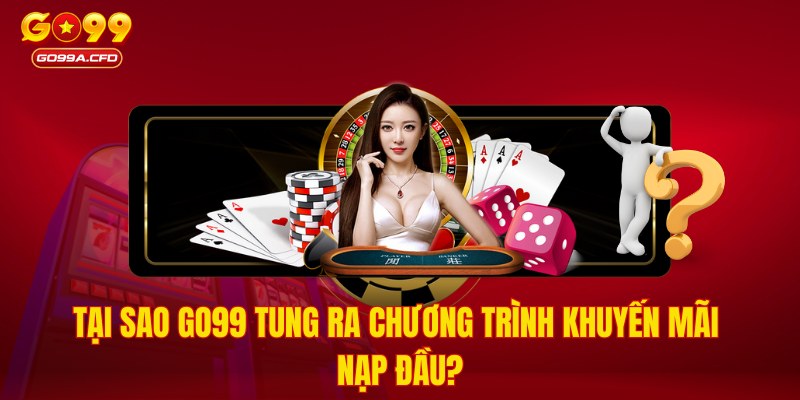 Tại sao GO99 tung ra chương trình khuyến mãi nạp đầu?