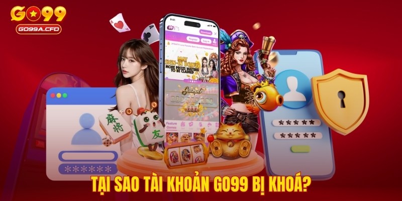 Tại sao tài khoản GO99 bị khoá?