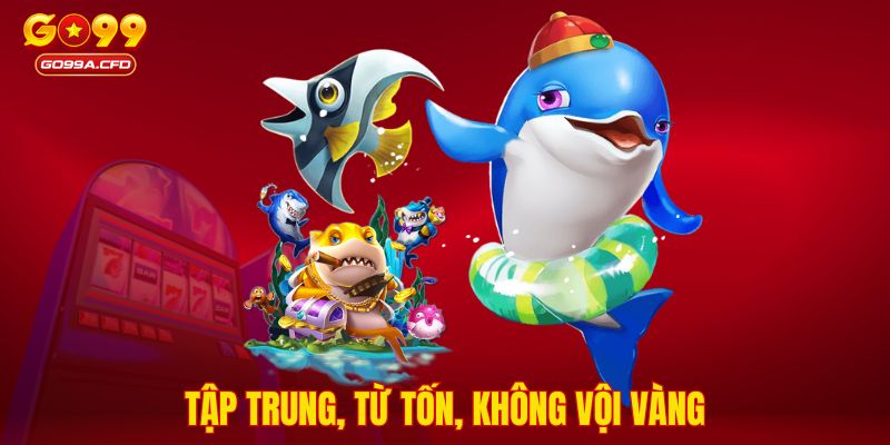 Tập trung, từ tốn, không vội vàng