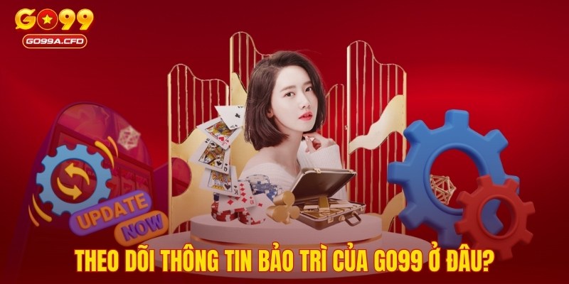 Theo dõi thông tin bảo trì của GO99 ở đâu?