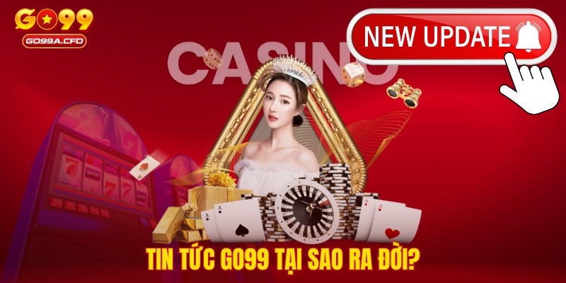 Tin tức GO99 tại sao ra đời?