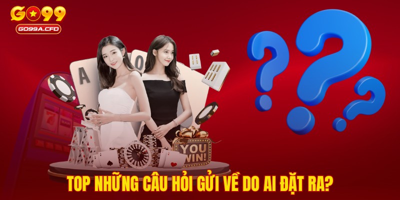 Top những câu hỏi gửi về do ai đặt ra?