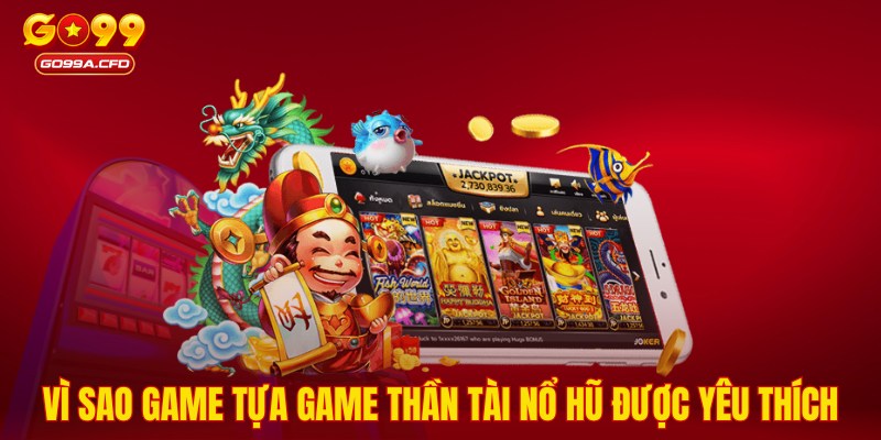 Vì sao game tựa game thần tài nổ hũ được yêu thích